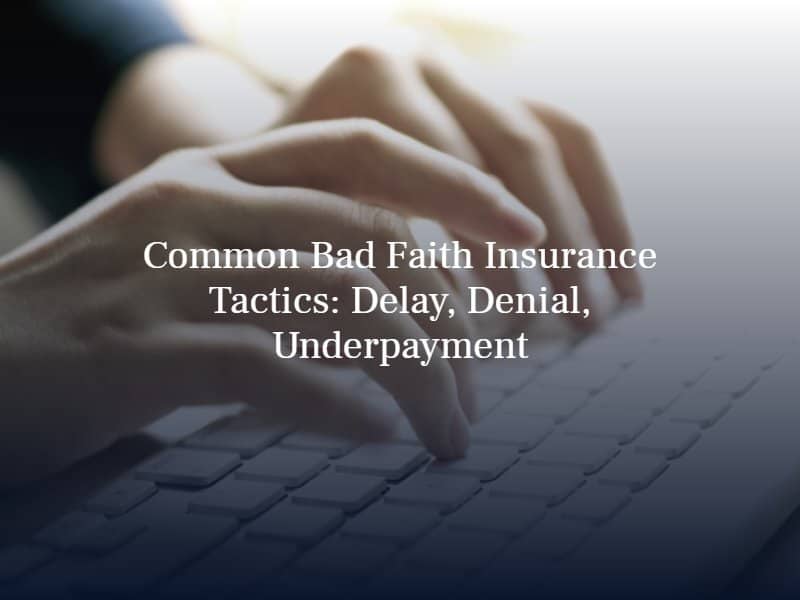 Common Bad Faith Insurance Tactics: Delay, Denial, Underpayment